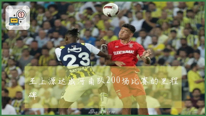 王上源达成河南队200场比赛的里程碑
