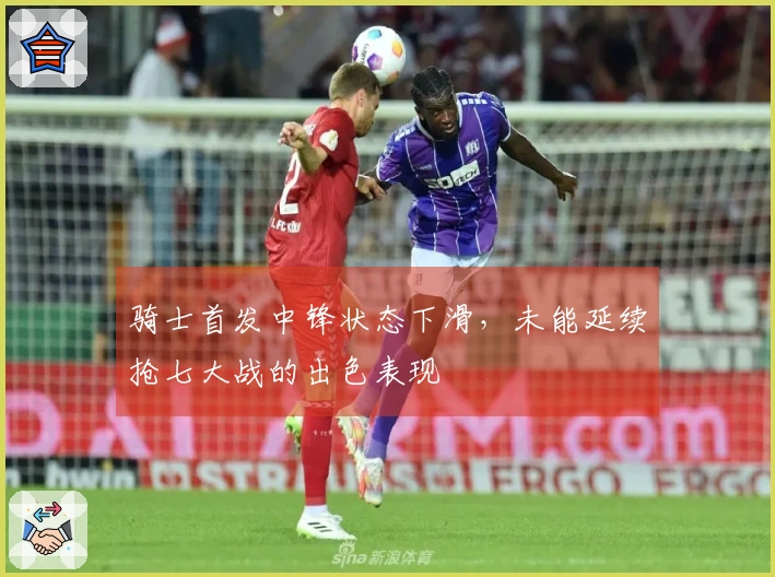 骑士首发中锋状态下滑，未能延续抢七大战的出色表现